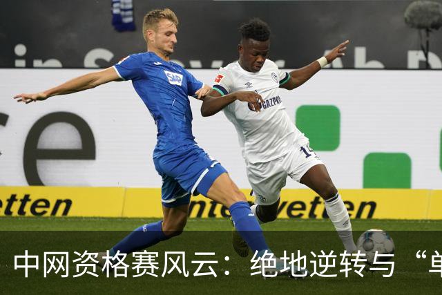 中网资格赛风云：绝地逆转与“单打独斗”的故事